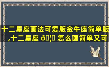 十二星座画法可爱版金牛座简单版,十二星座 🦋 怎么画简单又可爱金牛座